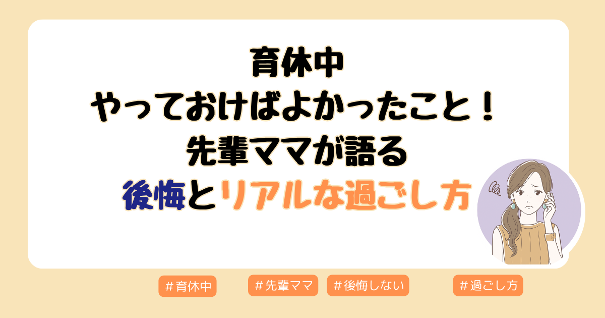 育休中やっておけばよかったこと！先輩ママが語る後悔とリアルな過ごし方